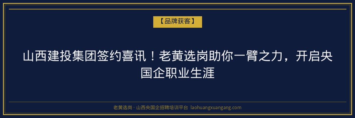 山西建投集团签约喜讯!老黄选岗助你一臂之力,开启央国企职业生涯 - 老黄选岗