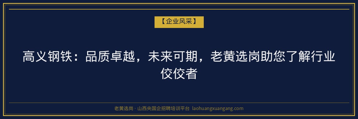 高义钢铁：品质卓越，未来可期，老黄选岗助您了解行业佼佼者 - 老黄选岗
