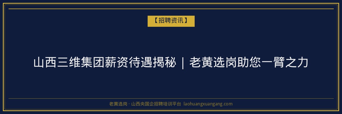 山西三维集团薪资待遇揭秘 | 老黄选岗助您一臂之力 - 老黄选岗