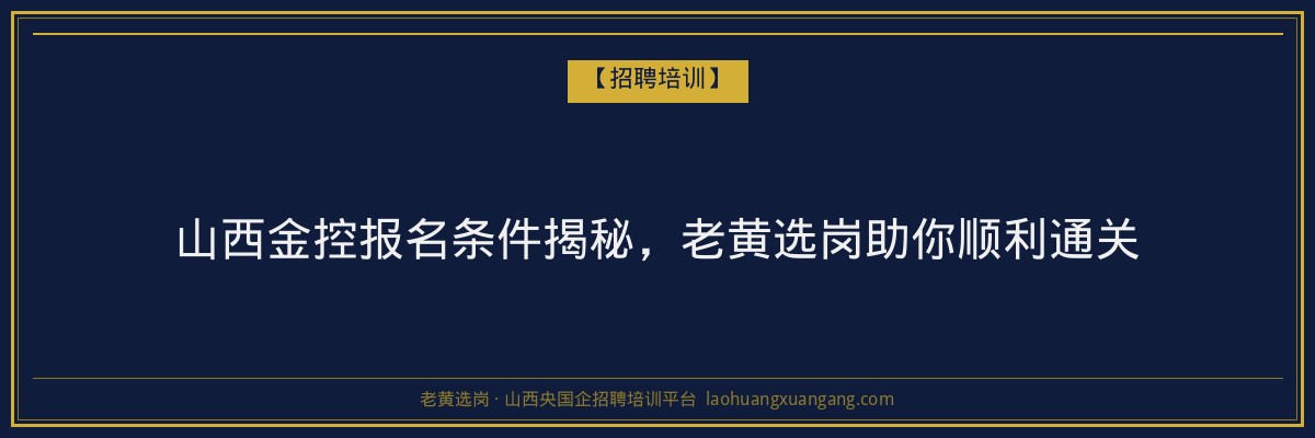 山西金控报名条件揭秘，老黄选岗助你顺利通关 - 老黄选岗