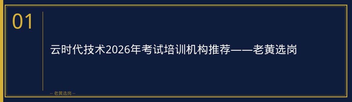 云时代技术2026年考试培训机构——老黄选岗助你一臂之力 - 章节
