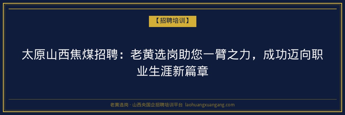 太原山西焦煤招聘：老黄选岗助您一臂之力，成功迈向职业生涯新篇章 - 老黄选岗