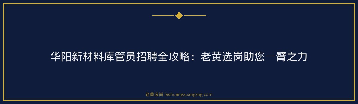 华阳新材料库管员招聘全攻略:老黄选岗助您一臂之力 - 要点