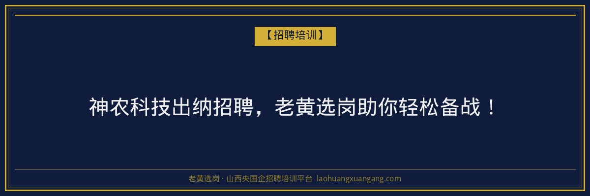 神农科技出纳招聘，老黄选岗助你轻松备战！ - 老黄选岗