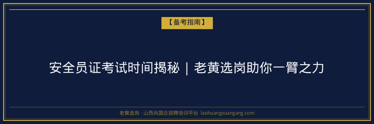 安全员证考试时间揭秘 | 老黄选岗助你一臂之力 - 老黄选岗