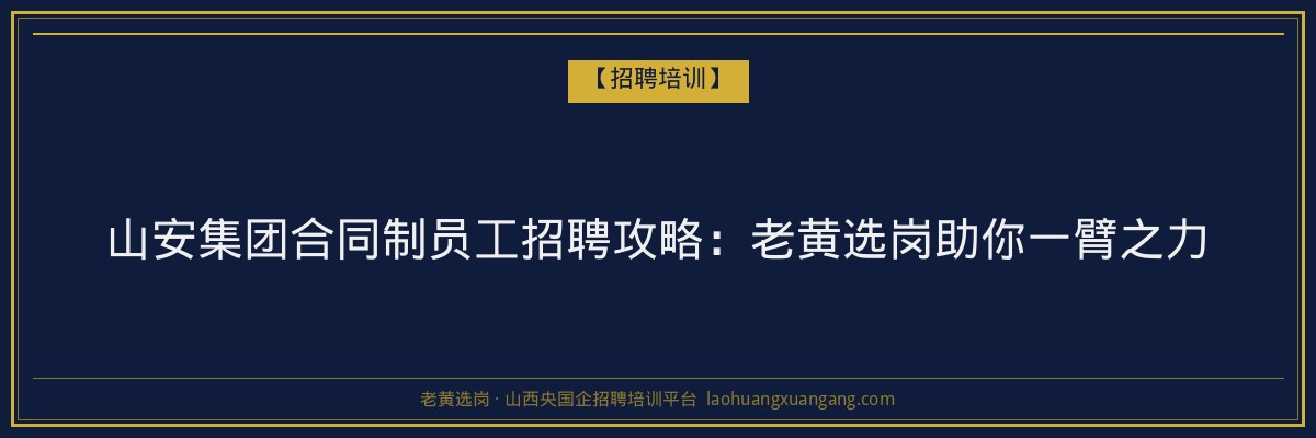 山安集团合同制员工招聘攻略:老黄选岗助你一臂之力 - 老黄选岗
