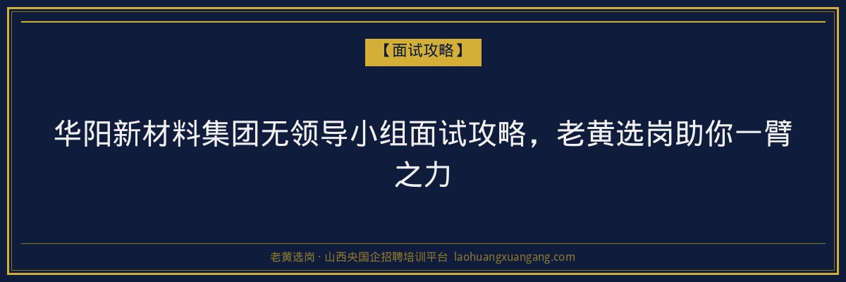 华阳新材料集团无领导小组面试攻略,老黄选岗助你一臂之力 - 老黄选岗