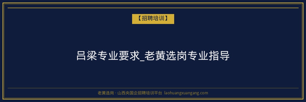 吕梁专业要求_老黄选岗专业指导 - 老黄选岗