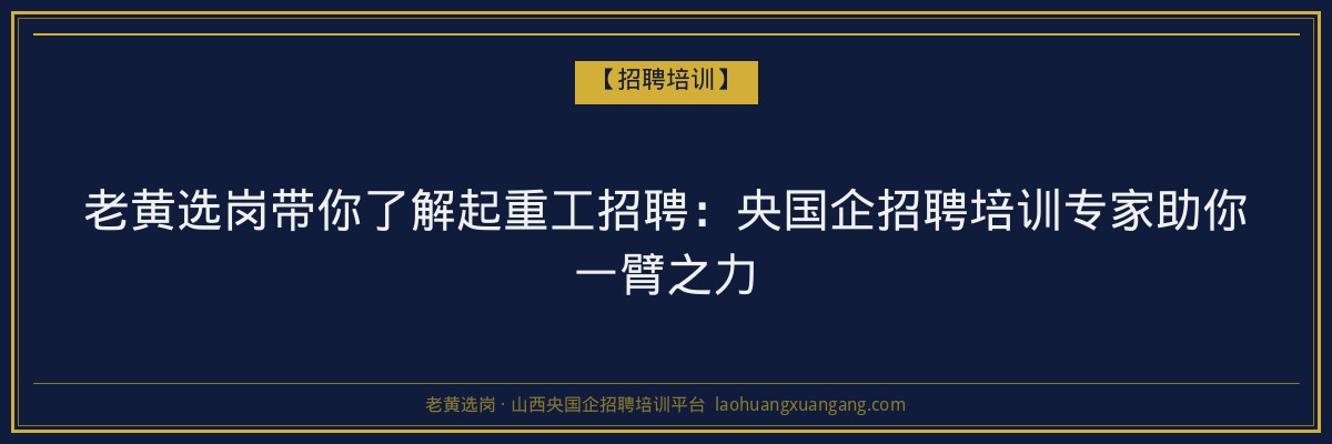 老黄选岗带你了解起重工招聘：央国企招聘培训专家助你一臂之力 - 老黄选岗