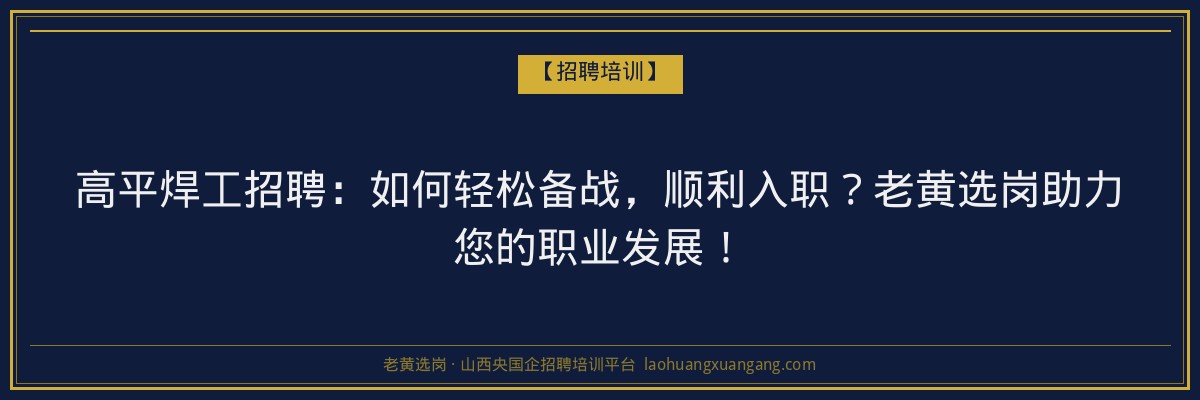 高平焊工招聘：如何轻松备战，顺利入职？老黄选岗助力您的职业发展！ - 老黄选岗
