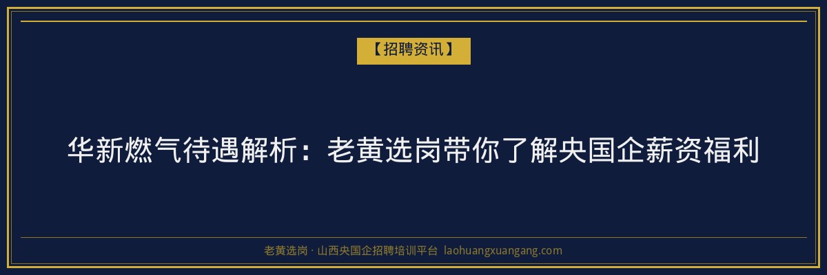 华新燃气待遇解析：老黄选岗带你了解央国企薪资福利 - 老黄选岗