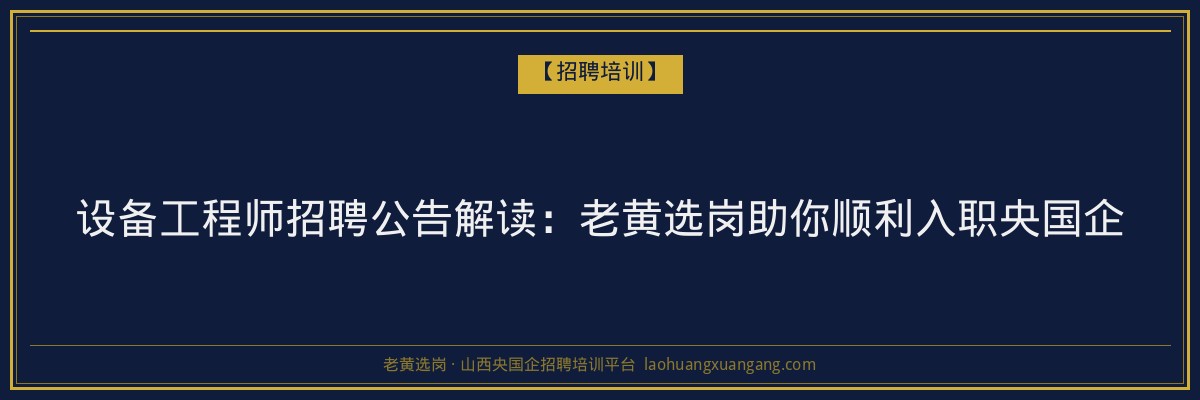 设备工程师招聘公告解读：老黄选岗助你顺利入职央国企 - 老黄选岗
