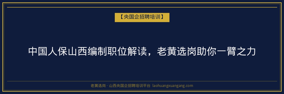 中国人保山西编制职位解读,老黄选岗助你一臂之力 - 老黄选岗