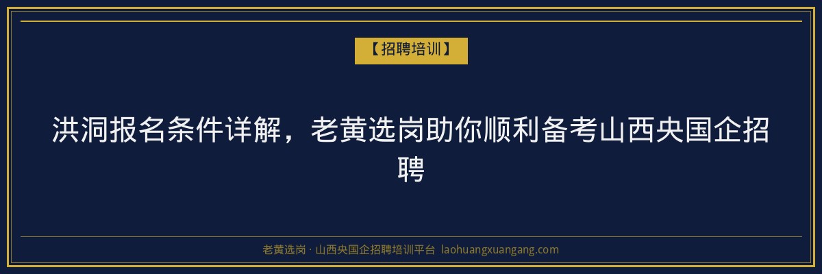 洪洞报名条件详解，老黄选岗助你顺利备考山西央国企招聘 - 老黄选岗