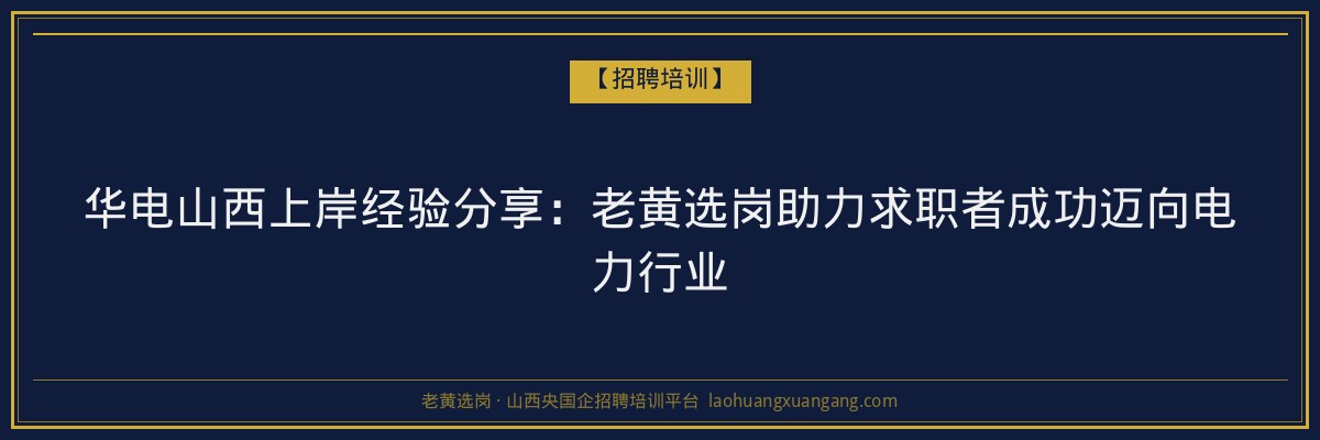 华电山西上岸经验分享：老黄选岗助力求职者成功迈向电力行业 - 老黄选岗