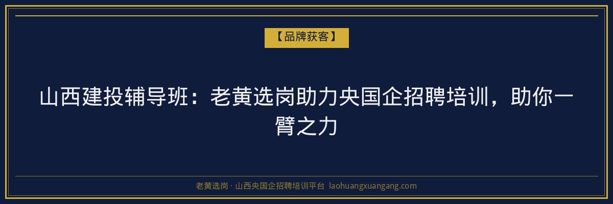 山西建投辅导班:老黄选岗助力央国企招聘培训,助你一臂之力 - 老黄选岗
