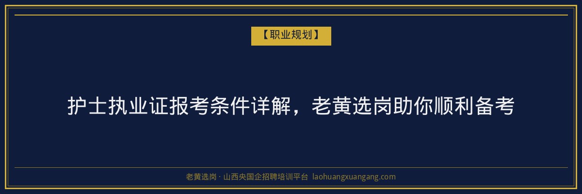 护士执业证报考条件详解，老黄选岗助你顺利备考 - 老黄选岗