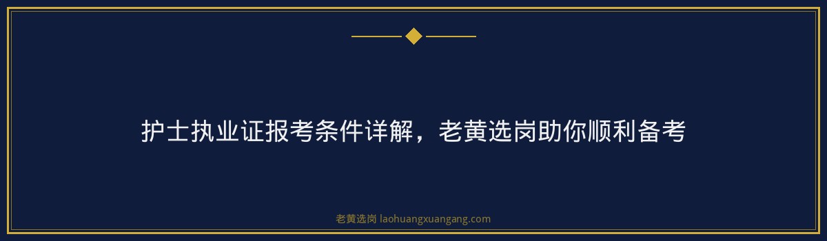 护士执业证报考条件详解，老黄选岗助你顺利备考 - 要点