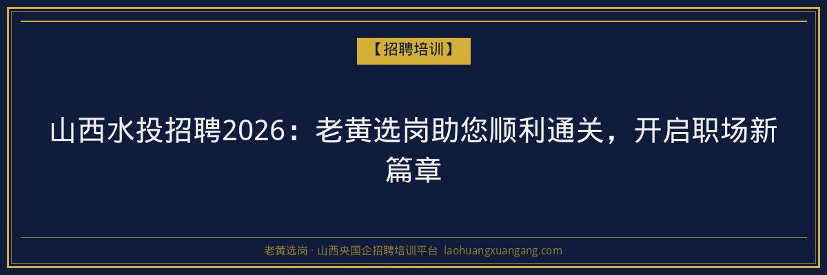 山西水投招聘2026：老黄选岗助您顺利通关，开启职场新篇章 - 老黄选岗