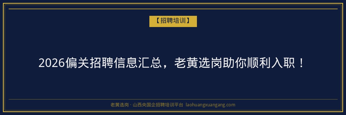2026偏关招聘信息汇总,老黄选岗助你顺利入职! - 老黄选岗