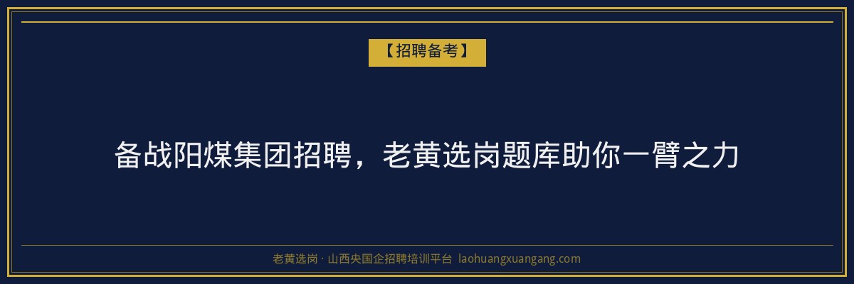 备战阳煤集团招聘,老黄选岗题库助你一臂之力 - 老黄选岗