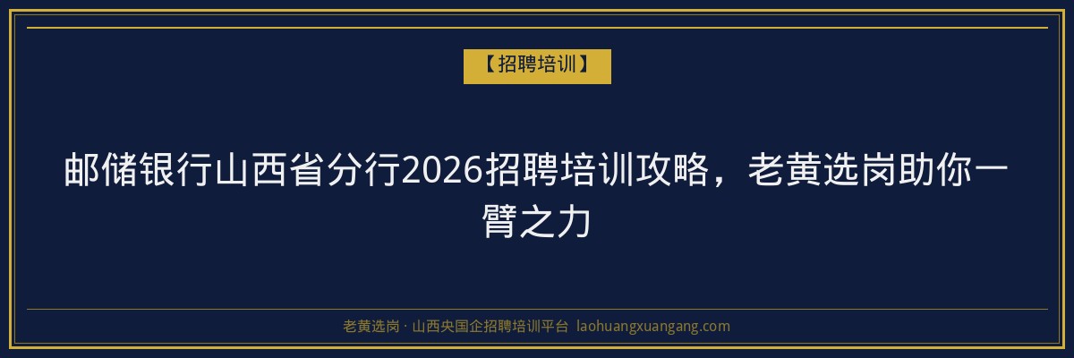 邮储银行山西省分行2026招聘培训攻略，老黄选岗助你一臂之力 - 老黄选岗