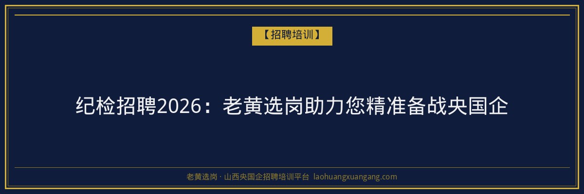 纪检招聘2026：老黄选岗助力您精准备战央国企 - 老黄选岗