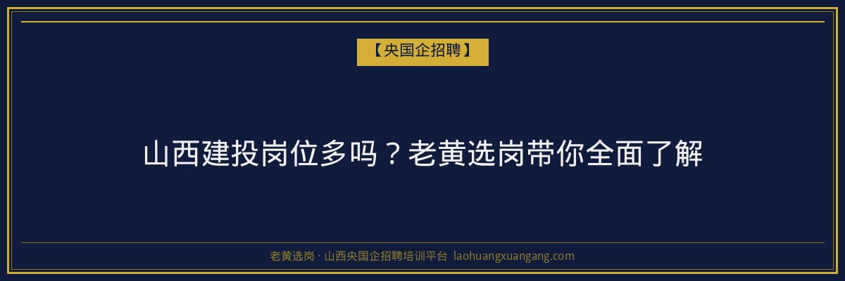 山西建投岗位多吗？老黄选岗带你全面了解 - 老黄选岗