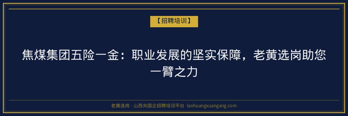 焦煤集团五险一金:职业发展的坚实保障,老黄选岗助您一臂之力 - 老黄选岗