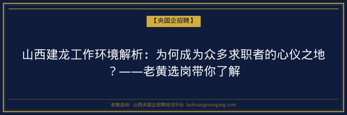 山西建龙工作环境解析:为何成为众多求职者的心仪之地?——老黄选岗带你了解 - 老黄选岗