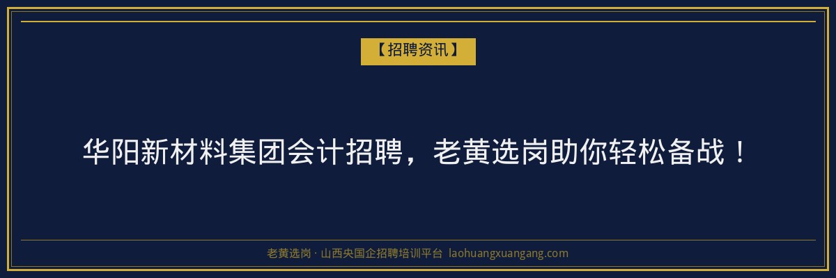 华阳新材料集团会计招聘，老黄选岗助你轻松备战！ - 老黄选岗