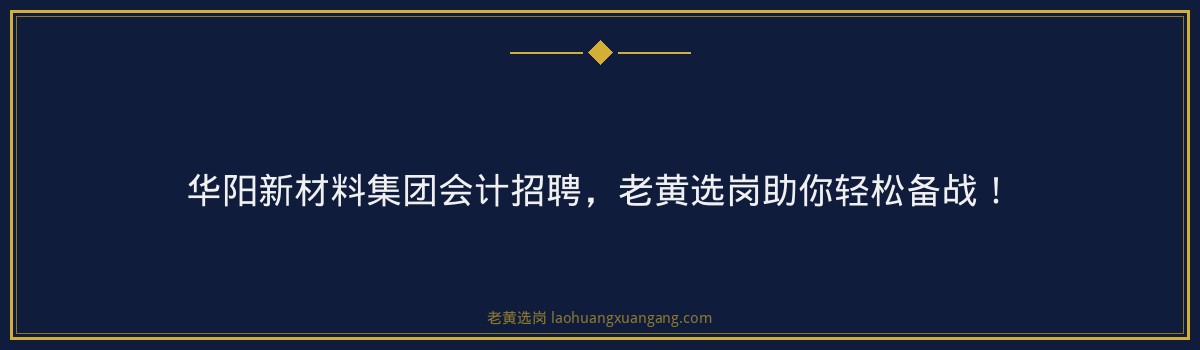 华阳新材料集团会计招聘，老黄选岗助你轻松备战！ - 要点