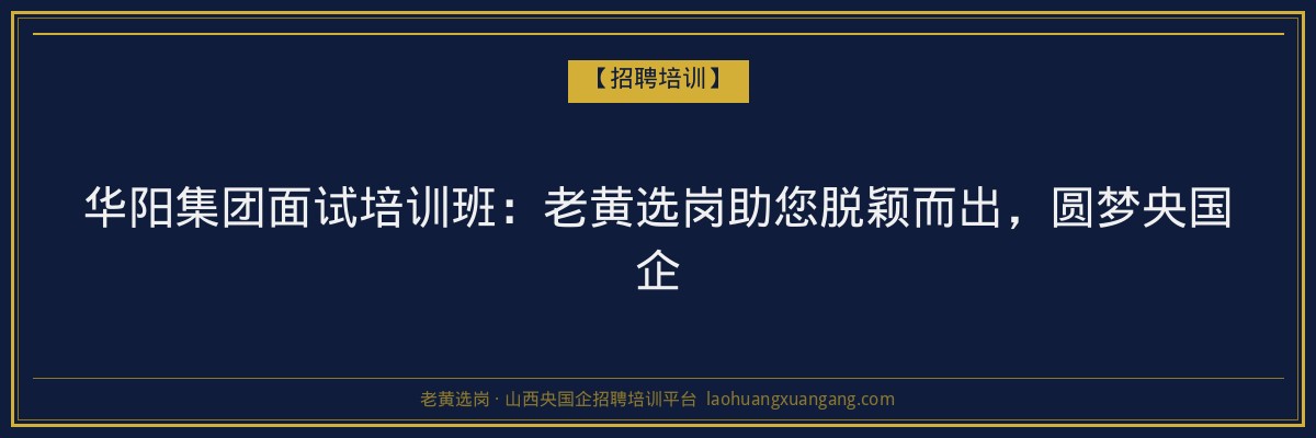 华阳集团面试培训班:老黄选岗助您脱颖而出,圆梦央国企 - 老黄选岗