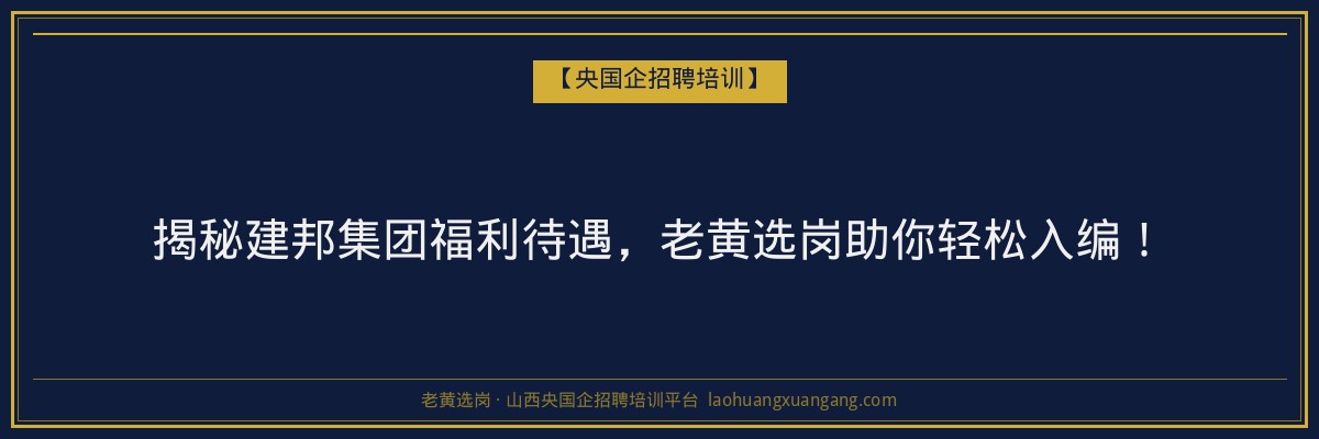 揭秘建邦集团福利待遇,老黄选岗助你轻松入编! - 老黄选岗