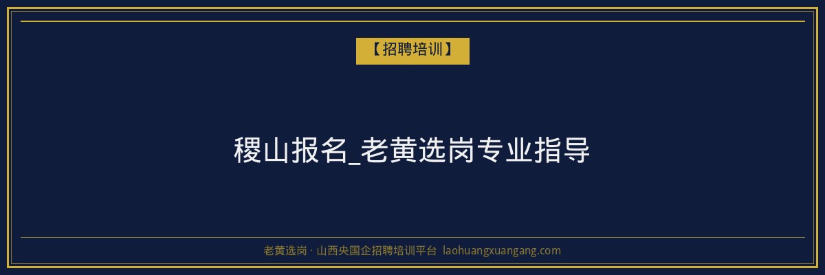 稷山报名_老黄选岗专业指导 - 老黄选岗