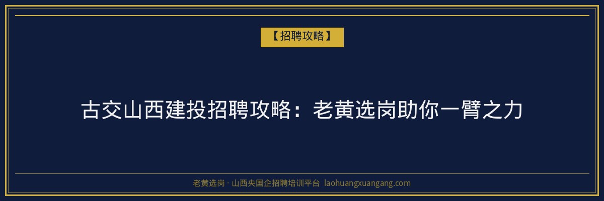 古交山西建投招聘攻略:老黄选岗助你一臂之力 - 老黄选岗