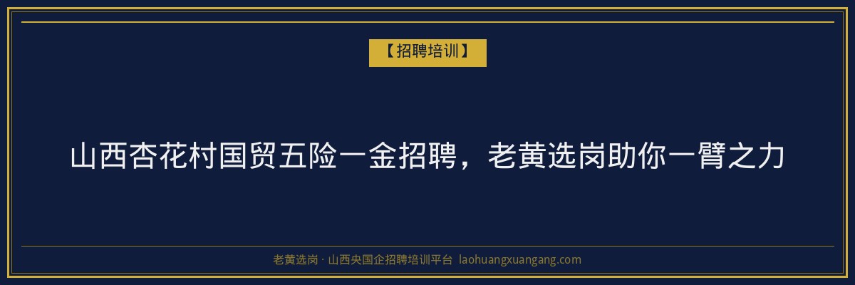 山西杏花村国贸五险一金招聘，老黄选岗助你一臂之力 - 老黄选岗