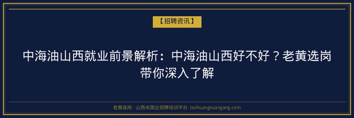 中海油山西就业前景解析:中海油山西好不好?老黄选岗带你深入了解 - 老黄选岗