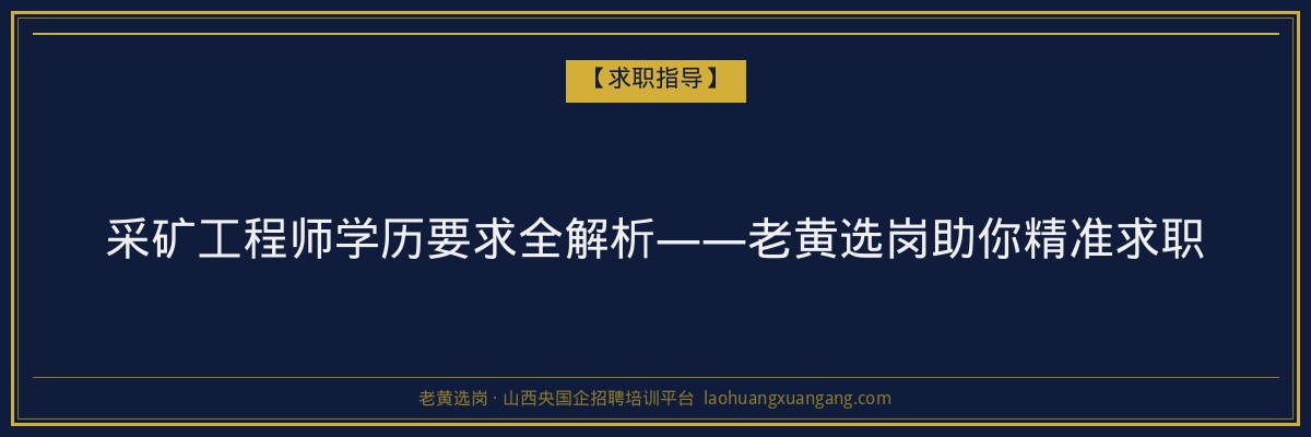 采矿工程师学历要求全解析——老黄选岗助你精准求职 - 老黄选岗