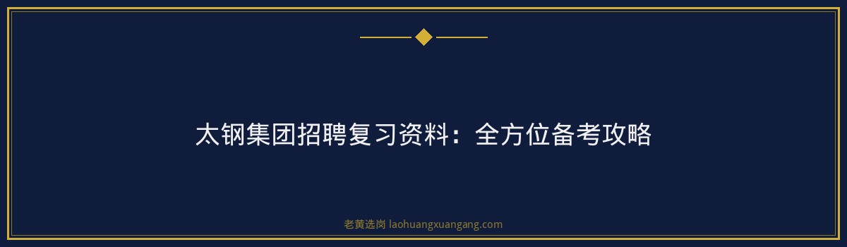 太钢集团招聘复习资料:全方位备考攻略 - 要点