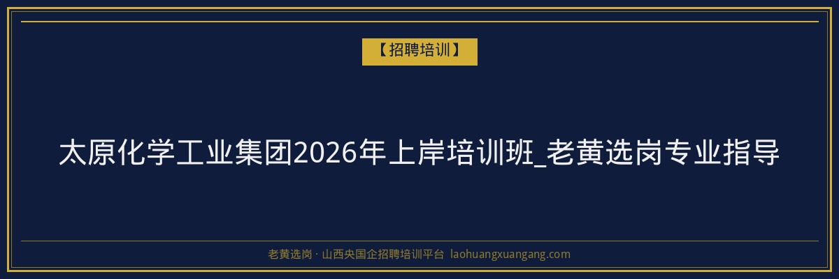 太原化学工业集团2026年上岸培训班_老黄选岗专业指导 - 老黄选岗