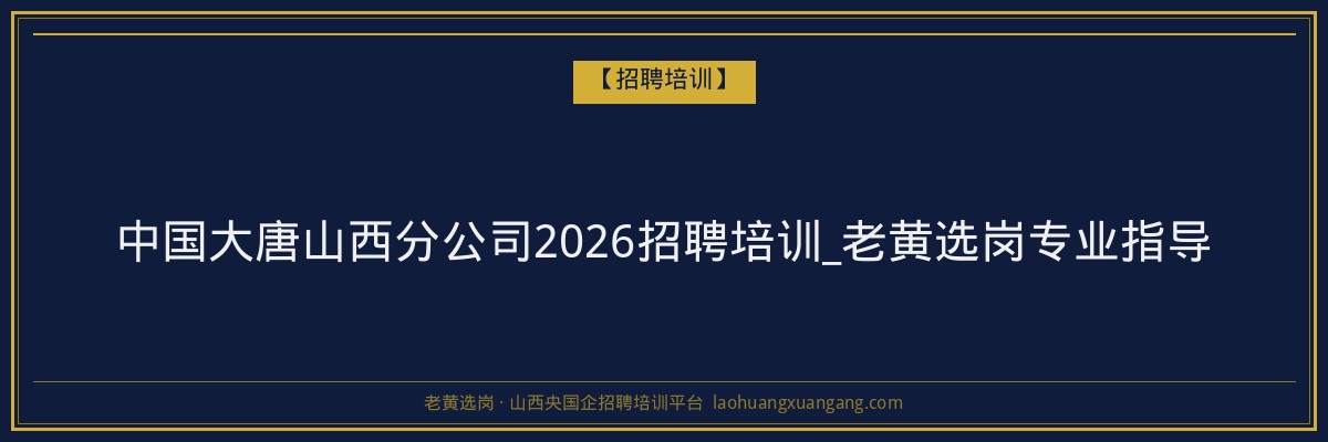 中国大唐山西分公司2026招聘培训_老黄选岗专业指导 - 老黄选岗