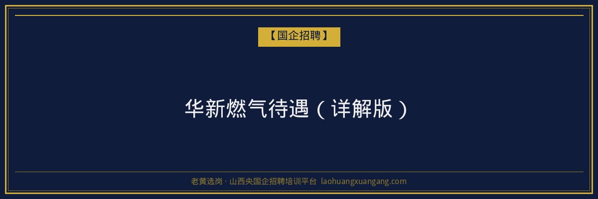 华新燃气待遇（详解版） - 老黄选岗