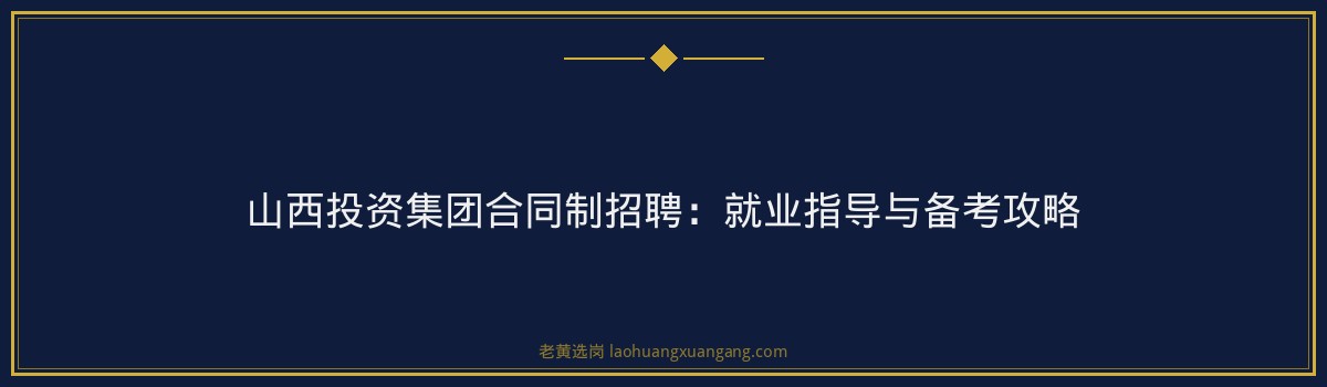 山西投资集团合同制招聘:就业指导与备考攻略 - 要点