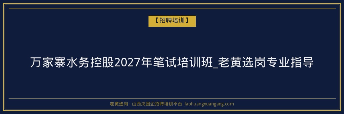 万家寨水务控股2027年笔试培训班_老黄选岗专业指导 - 老黄选岗