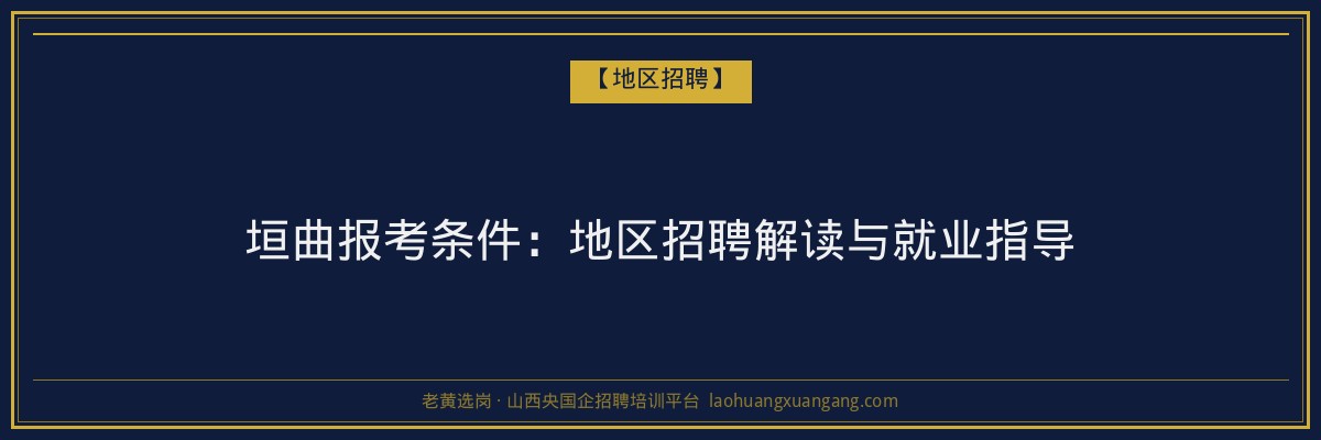 垣曲报考条件:地区招聘解读与就业指导 - 老黄选岗