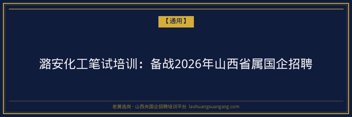 潞安化工笔试培训:备战2026年山西省属国企招聘 - 老黄选岗