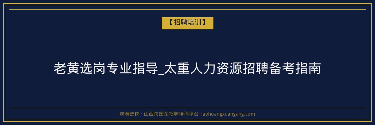 老黄选岗专业指导_太重人力资源招聘备考指南 - 老黄选岗