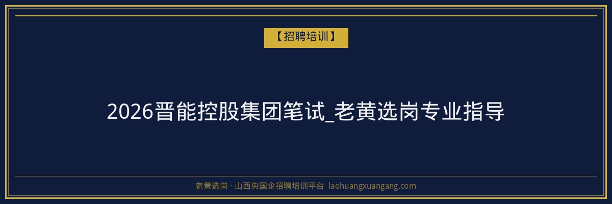 2026晋能控股集团笔试_老黄选岗专业指导 - 老黄选岗