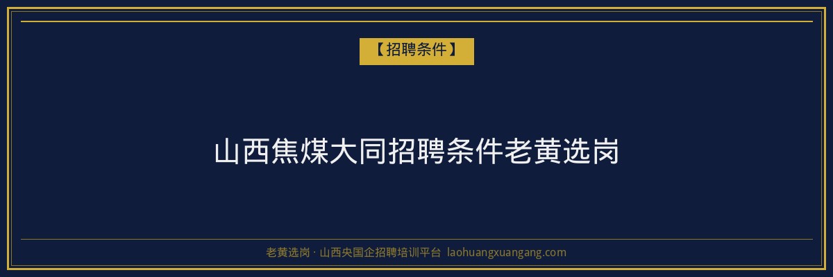 山西焦煤大同招聘条件老黄选岗 - 老黄选岗